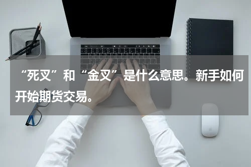 “死叉”和“金叉”是什么意思。新手如何开始期货交易。