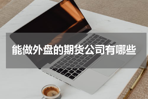 能做外盘的期货公司有哪些
