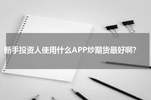 新手投资人使用什么APP炒期货最好啊？