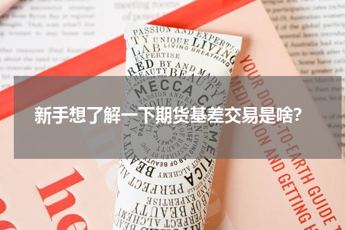 新手想了解一下期货基差交易是啥？