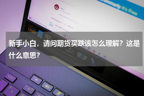 新手小白，请问期货买跌该怎么理解？这是什么意思？