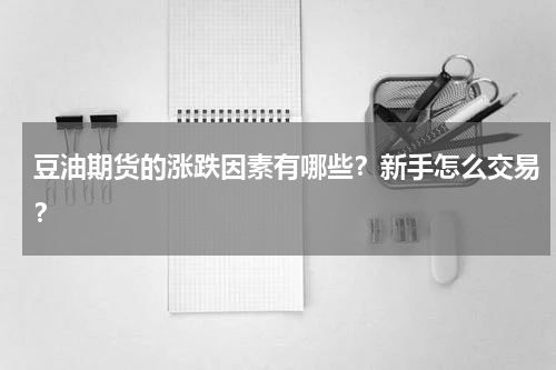 豆油期货的涨跌因素有哪些？新手怎么交易？
