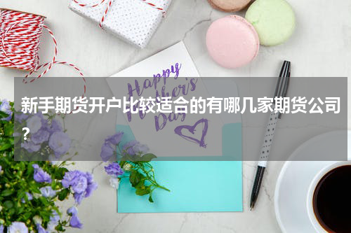新手期货开户比较适合的有哪几家期货公司？