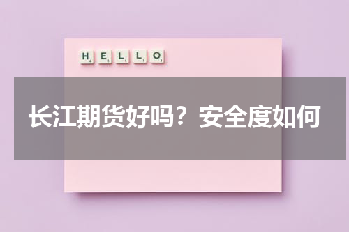 长江期货好吗？安全度如何