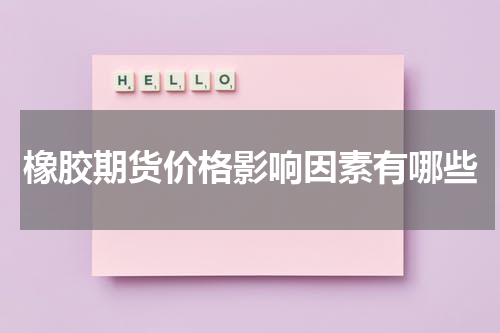 橡胶期货价格影响因素有哪些
