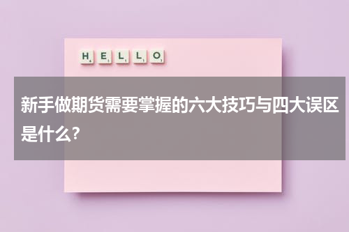 新手做期货需要掌握的六大技巧与四大误区是什么？