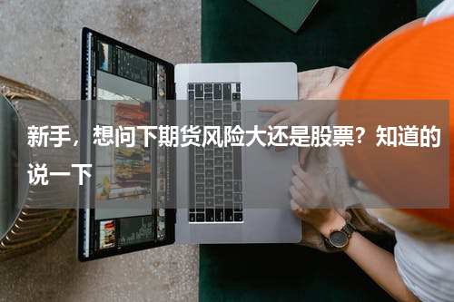 新手，想问下期货风险大还是股票？知道的说一下