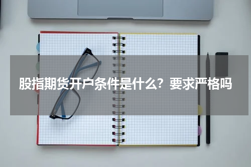 股指期货开户条件是什么？要求严格吗