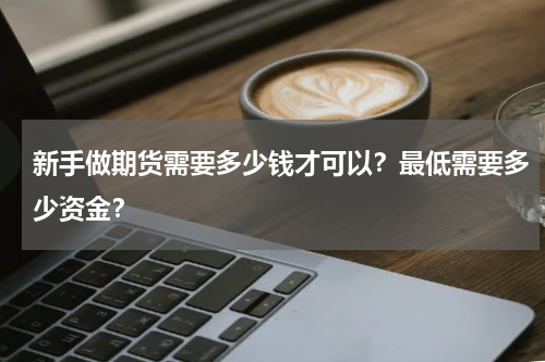 新手做期货需要多少钱才可以？最低需要多少资金？