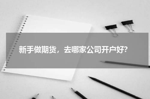 新手做期货，去哪家公司开户好？