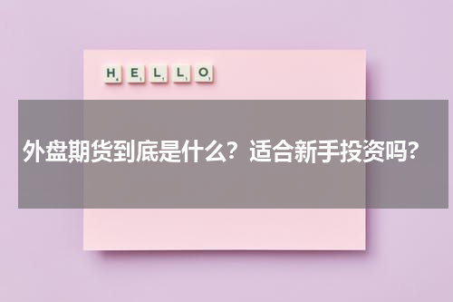 外盘期货到底是什么？适合新手投资吗?