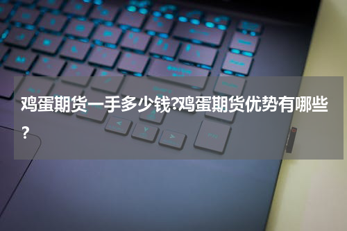 鸡蛋期货一手多少钱?鸡蛋期货优势有哪些？