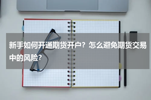 新手如何开通期货开户？怎么避免期货交易中的风险？