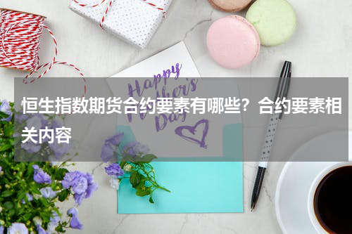 恒生指数期货合约要素有哪些？合约要素相关内容