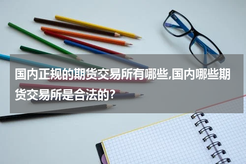 国内正规的期货交易所有哪些,国内哪些期货交易所是合法的？