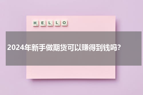 2024年新手做期货可以赚得到钱吗？