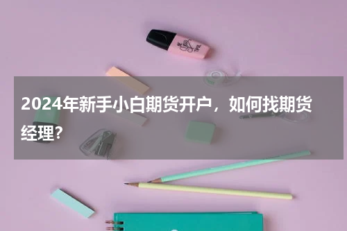 2024年新手小白期货开户，如何找期货经理？