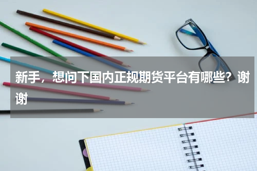新手，想问下国内正规期货平台有哪些？谢谢