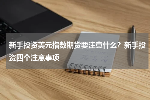 新手投资美元指数期货要注意什么？新手投资四个注意事项