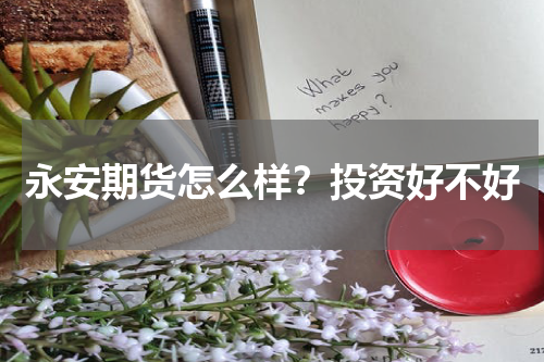 永安期货怎么样？投资好不好