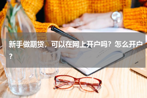 新手做期货，可以在网上开户吗？怎么开户？