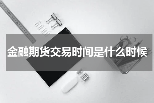 金融期货交易时间是什么时候