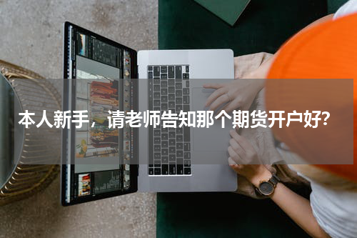 本人新手，请老师告知那个期货开户好？