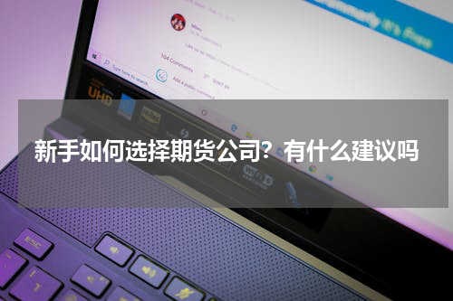 新手如何选择期货公司？有什么建议吗