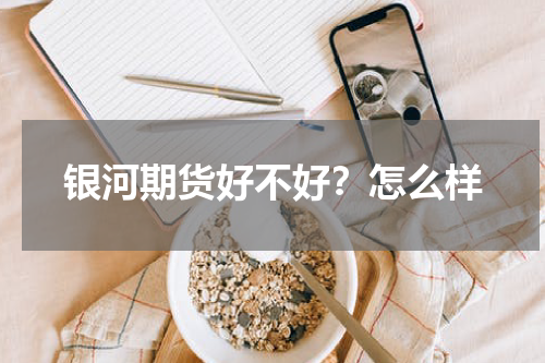 银河期货好不好？怎么样