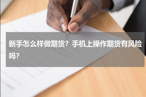 新手怎么样做期货？手机上操作期货有风险吗？