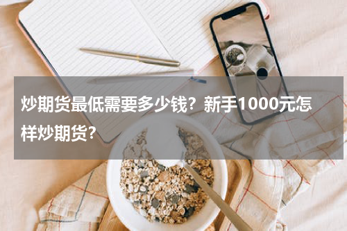 炒期货最低需要多少钱？新手1000元怎样炒期货？