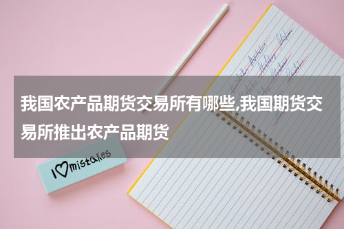 我国农产品期货交易所有哪些,我国期货交易所推出农产品期货
