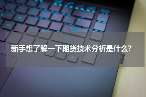 新手想了解一下期货技术分析是什么？