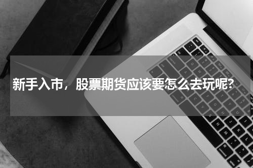 新手入市，股票期货应该要怎么去玩呢?
