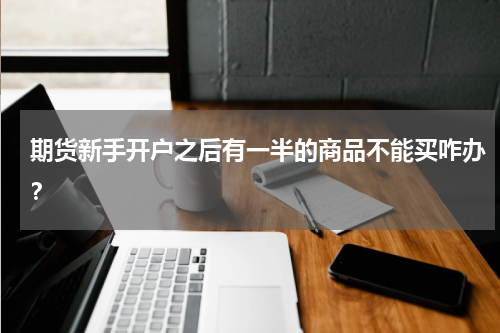 期货新手开户之后有一半的商品不能买咋办？