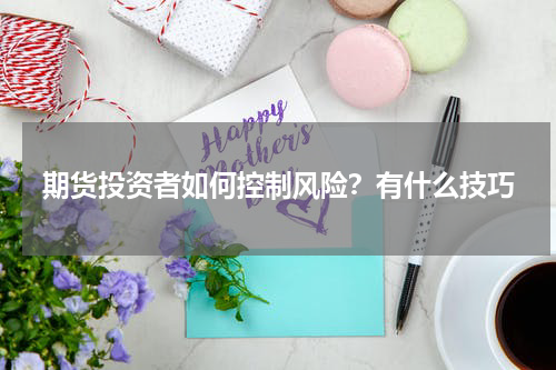 期货投资者如何控制风险？有什么技巧