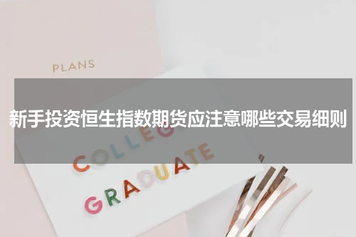 新手投资恒生指数期货应注意哪些交易细则