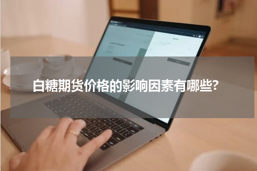 白糖期货价格的影响因素有哪些?