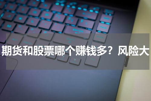 期货和股票哪个赚钱多？风险大