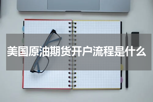 美国原油期货开户流程是什么