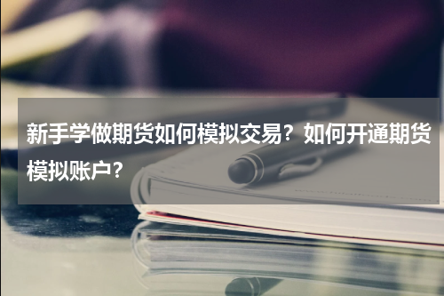 新手学做期货如何模拟交易？如何开通期货模拟账户？