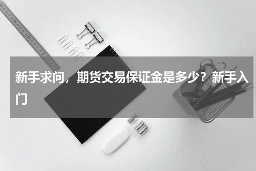 新手求问，期货交易保证金是多少？新手入门