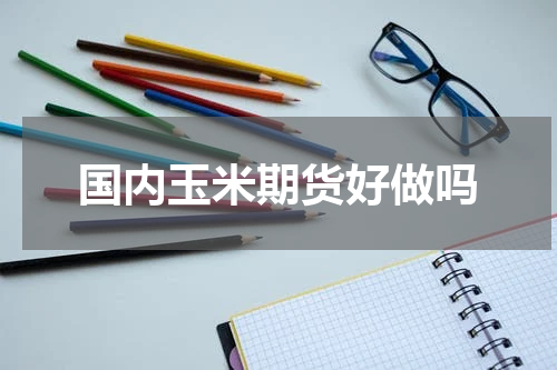 国内玉米期货好做吗