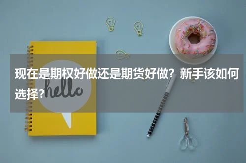 现在是期权好做还是期货好做？新手该如何选择？