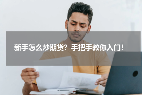新手怎么炒期货？手把手教你入门！