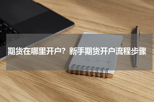 期货在哪里开户？新手期货开户流程步骤