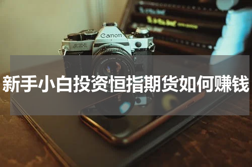 新手小白投资恒指期货如何赚钱