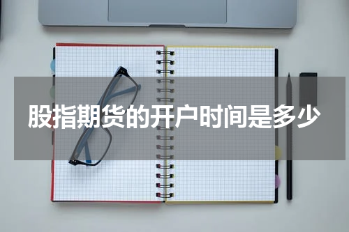 股指期货的开户时间是多少