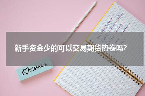 新手资金少的可以交易期货热卷吗？