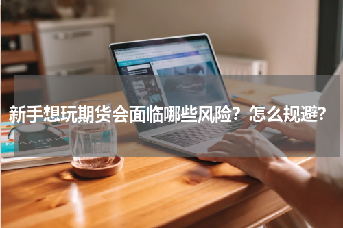 新手想玩期货会面临哪些风险？怎么规避？